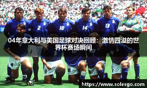 04年意大利与美国足球对决回顾：激情四溢的世界杯赛场瞬间
