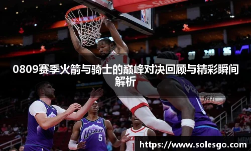 0809赛季火箭与骑士的巅峰对决回顾与精彩瞬间解析