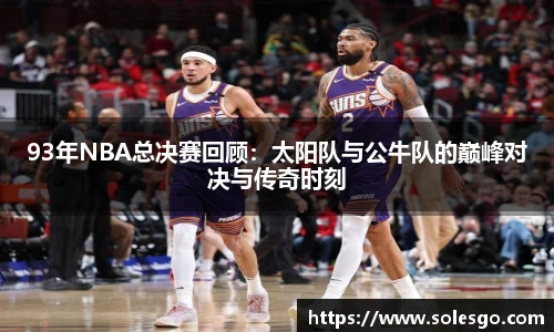 93年NBA总决赛回顾：太阳队与公牛队的巅峰对决与传奇时刻