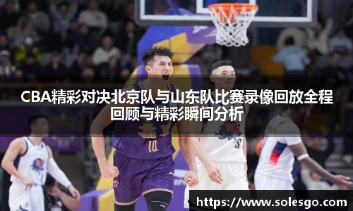 CBA精彩对决北京队与山东队比赛录像回放全程回顾与精彩瞬间分析