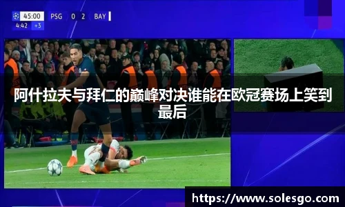 阿什拉夫与拜仁的巅峰对决谁能在欧冠赛场上笑到最后